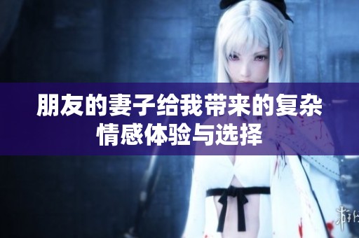 朋友的妻子给我带来的复杂情感体验与选择