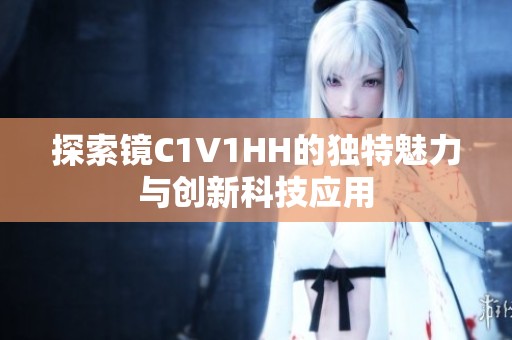 探索镜C1V1HH的独特魅力与创新科技应用