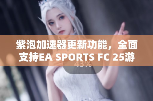 紫泡加速器更新功能，全面支持EA SPORTS FC 25游戏体验