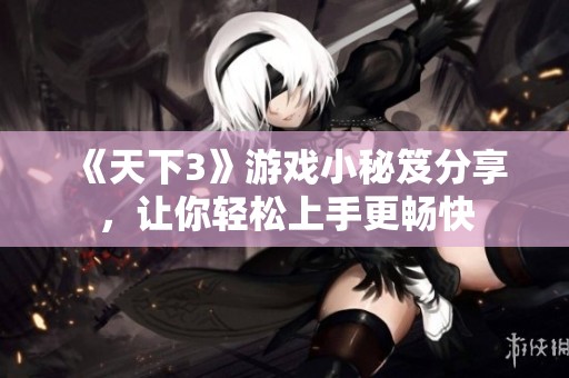 《天下3》游戏小秘笈分享，让你轻松上手更畅快