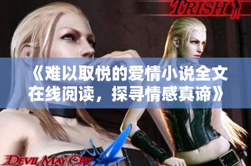 《难以取悦的爱情小说全文在线阅读，探寻情感真谛》