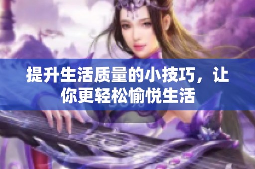 提升生活质量的小技巧，让你更轻松愉悦生活