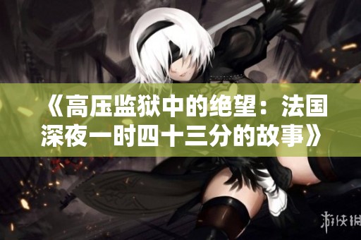 《高压监狱中的绝望：法国深夜一时四十三分的故事》