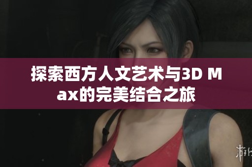 探索西方人文艺术与3D Max的完美结合之旅
