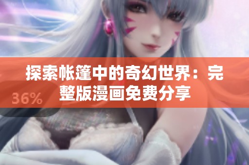 探索帐篷中的奇幻世界：完整版漫画免费分享