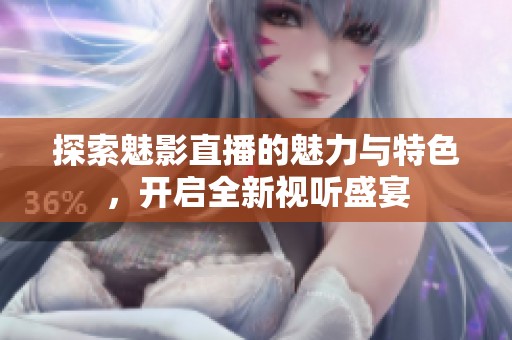 探索魅影直播的魅力与特色，开启全新视听盛宴