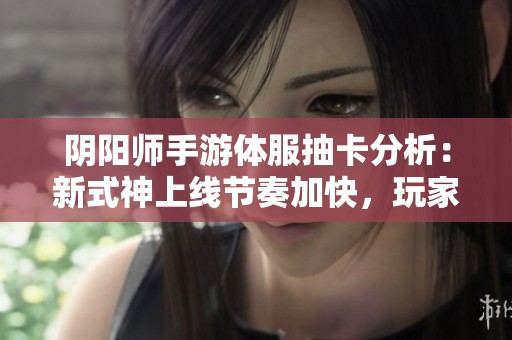 阴阳师手游体服抽卡分析：新式神上线节奏加快，玩家反响如何