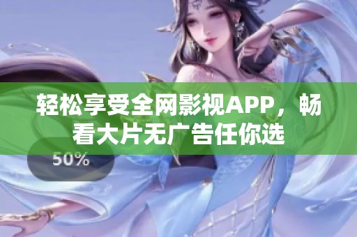 轻松享受全网影视APP，畅看大片无广告任你选