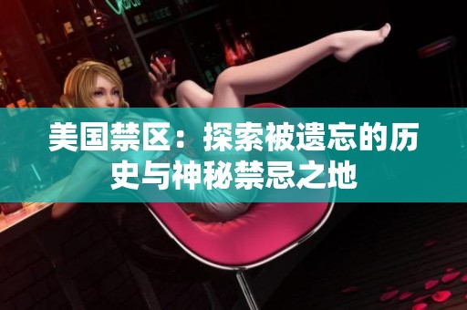 美国禁区：探索被遗忘的历史与神秘禁忌之地
