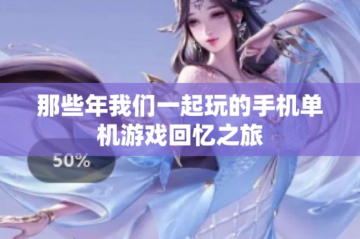 那些年我们一起玩的手机单机游戏回忆之旅