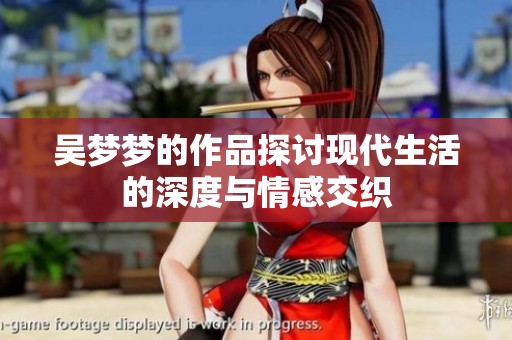 吴梦梦的作品探讨现代生活的深度与情感交织