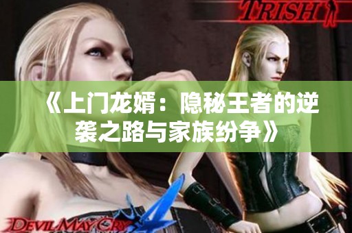 《上门龙婿：隐秘王者的逆袭之路与家族纷争》