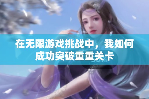在无限游戏挑战中，我如何成功突破重重关卡