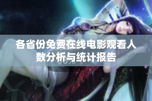 各省份免费在线电影观看人数分析与统计报告