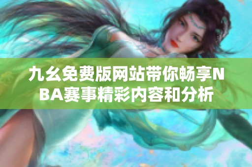 九幺免费版网站带你畅享NBA赛事精彩内容和分析