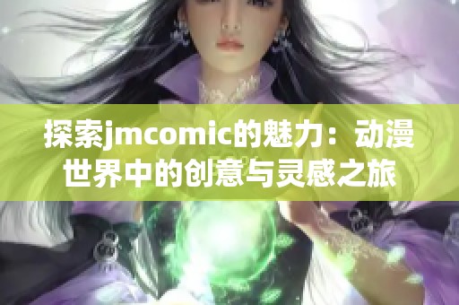探索jmcomic的魅力：动漫世界中的创意与灵感之旅