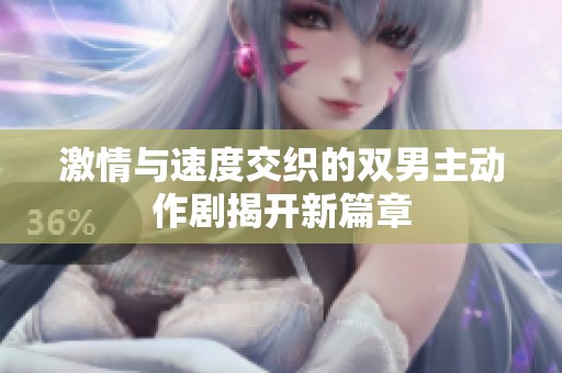 激情与速度交织的双男主动作剧揭开新篇章
