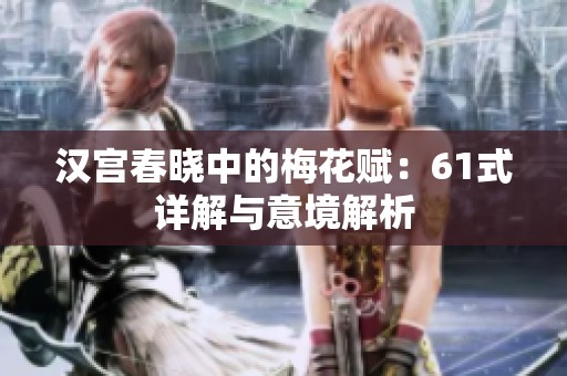 汉宫春晓中的梅花赋：61式详解与意境解析
