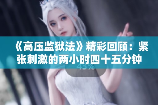《高压监狱法》精彩回顾：紧张刺激的两小时四十五分钟体验