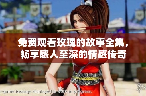 免费观看玫瑰的故事全集，畅享感人至深的情感传奇