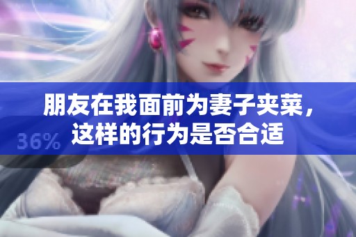 朋友在我面前为妻子夹菜，这样的行为是否合适