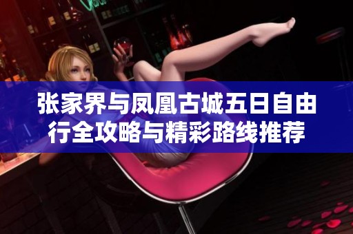 张家界与凤凰古城五日自由行全攻略与精彩路线推荐