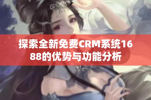 探索全新免费CRM系统1688的优势与功能分析