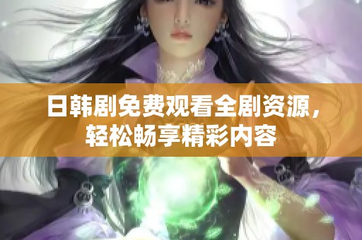 日韩剧免费观看全剧资源，轻松畅享精彩内容