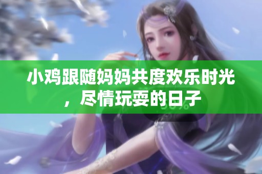 小鸡跟随妈妈共度欢乐时光，尽情玩耍的日子
