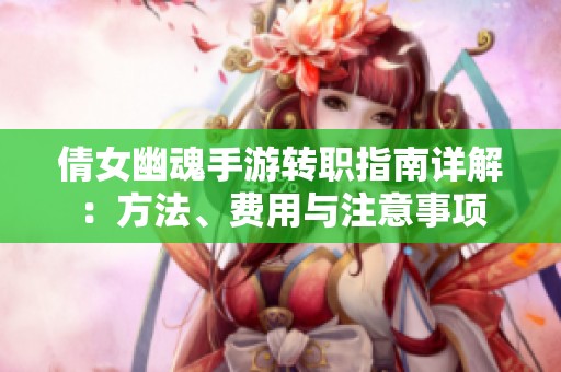倩女幽魂手游转职指南详解：方法、费用与注意事项