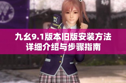 九幺9.1版本旧版安装方法详细介绍与步骤指南
