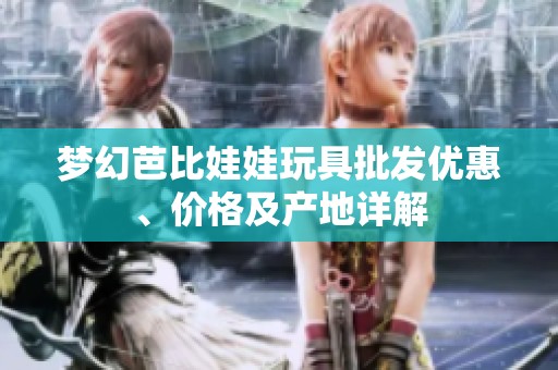 梦幻芭比娃娃玩具批发优惠、价格及产地详解