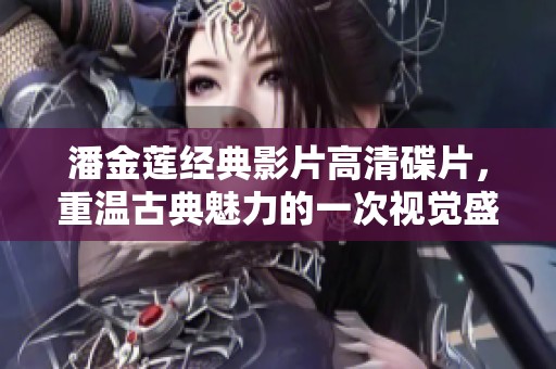 潘金莲经典影片高清碟片，重温古典魅力的一次视觉盛宴