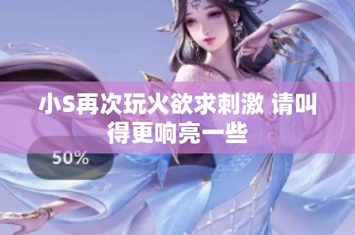 小S再次玩火欲求刺激 请叫得更响亮一些