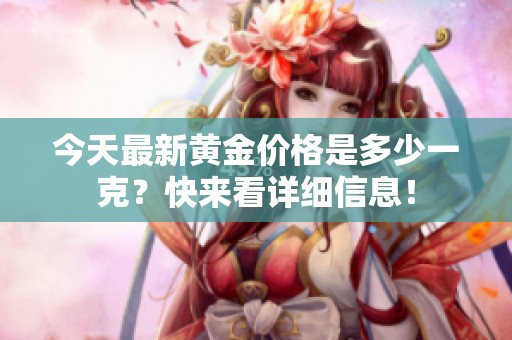 今天最新黄金价格是多少一克？快来看详细信息！