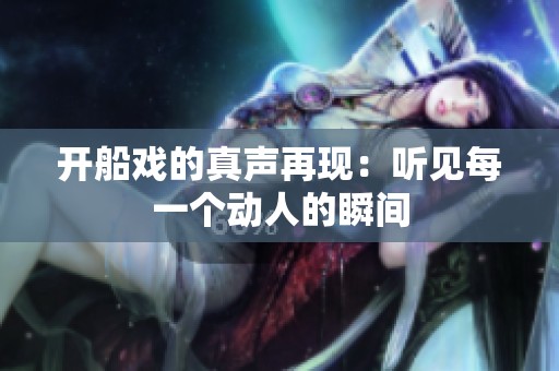 开船戏的真声再现：听见每一个动人的瞬间