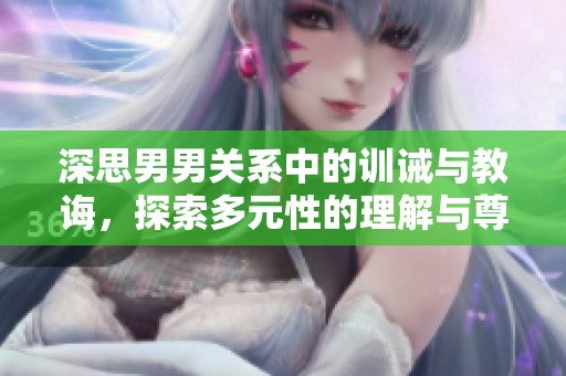 深思男男关系中的训诫与教诲，探索多元性的理解与尊重