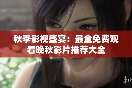 秋季影视盛宴：最全免费观看晚秋影片推荐大全
