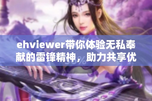 ehviewer带你体验无私奉献的雷锋精神，助力共享优质资源