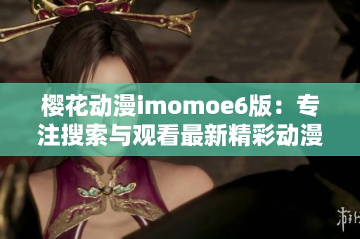 樱花动漫imomoe6版：专注搜索与观看最新精彩动漫内容