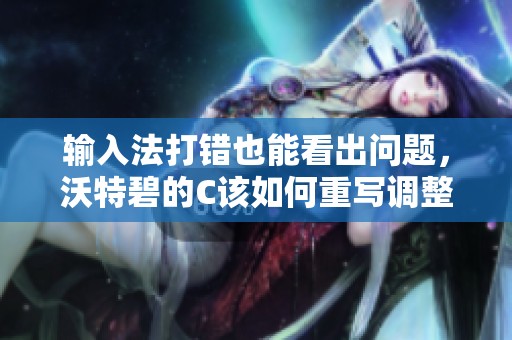 输入法打错也能看出问题，沃特碧的C该如何重写调整