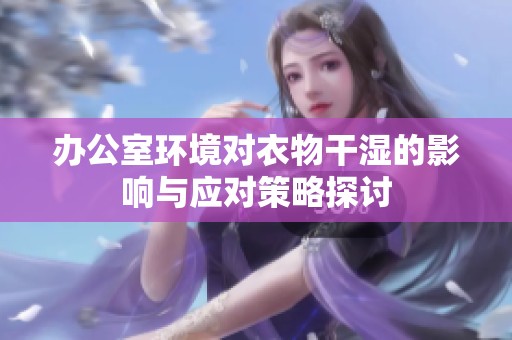 办公室环境对衣物干湿的影响与应对策略探讨