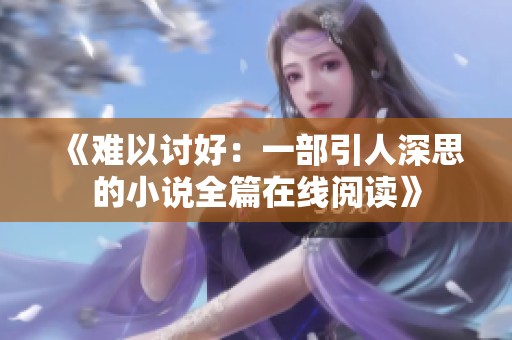 《难以讨好：一部引人深思的小说全篇在线阅读》
