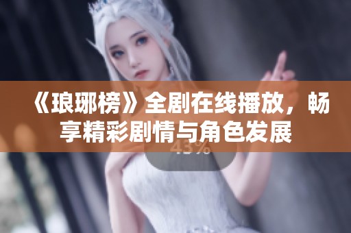 《琅琊榜》全剧在线播放，畅享精彩剧情与角色发展