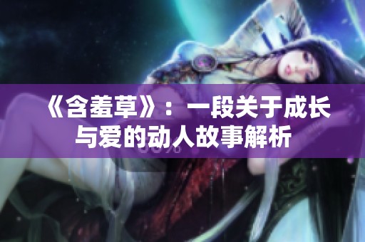 《含羞草》：一段关于成长与爱的动人故事解析