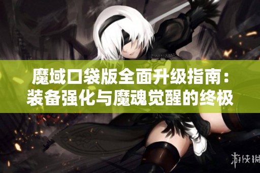 魔域口袋版全面升级指南：装备强化与魔魂觉醒的终极策略