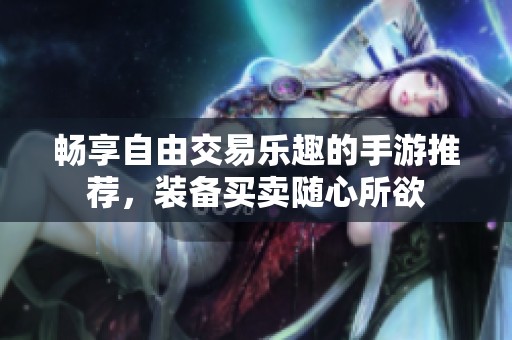 畅享自由交易乐趣的手游推荐，装备买卖随心所欲