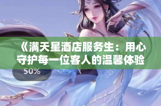 《满天星酒店服务生：用心守护每一位客人的温馨体验》