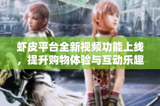 虾皮平台全新视频功能上线，提升购物体验与互动乐趣