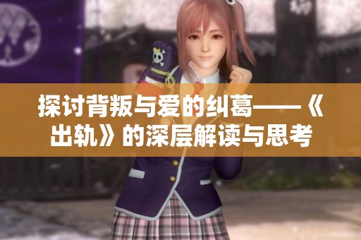 探讨背叛与爱的纠葛——《出轨》的深层解读与思考